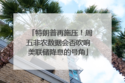 特朗普再施压！周五非农数据会否吹响美联储降息的号角
