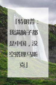 特朗普：我满脑子都是中国，没空搭理马斯克