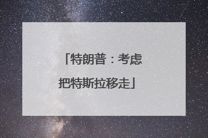 特朗普：考虑把特斯拉移走