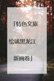 特色文旅绘就黑龙江新画卷