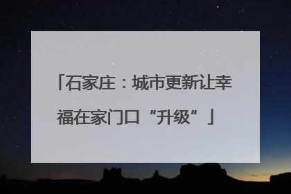石家庄：城市更新让幸福在家门口“升级”