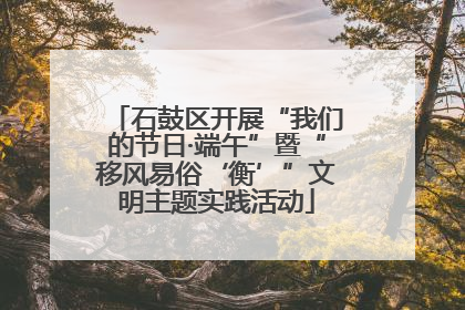 石鼓区开展“我们的节日·端午”暨“移风易俗‘衡’”文明主题实践活动