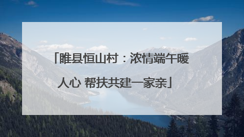 睢县恒山村：浓情端午暖人心 帮扶共建一家亲