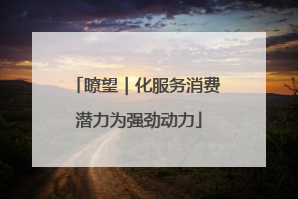 瞭望｜化服务消费潜力为强劲动力