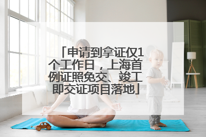 申请到拿证仅1个工作日，上海首例证照免交、竣工即交证项目落地