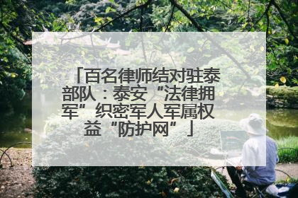 百名律师结对驻泰部队：泰安“法律拥军”织密军人军属权益“防护网”