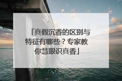 真假沉香的区别与特征有哪些？专家教你慧眼识真香