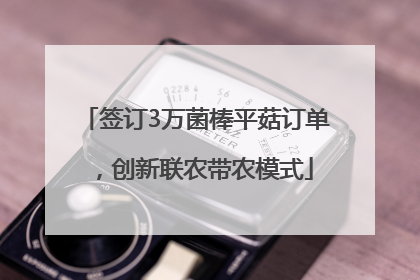 签订3万菌棒平菇订单，创新联农带农模式