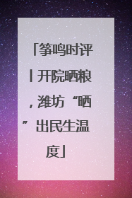 筝鸣时评丨开院晒粮，潍坊“晒”出民生温度