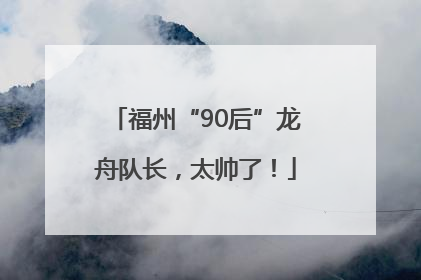 福州“90后”龙舟队长，太帅了！
