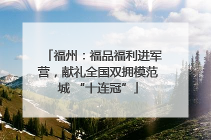 福州：福品福利进军营，献礼全国双拥模范城 “十连冠”