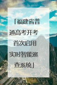 福建省普通高考开考 首次启用实时智能巡查系统