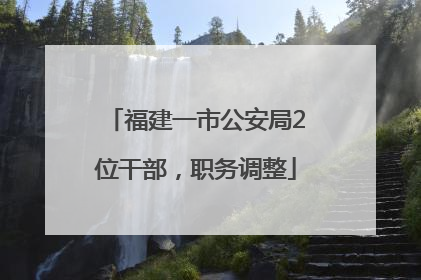 福建一市公安局2位干部，职务调整