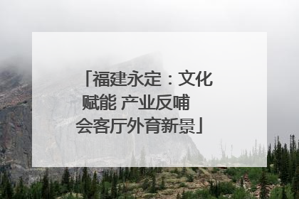 福建永定：文化赋能 产业反哺 会客厅外育新景
