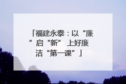 福建永泰：以“廉”启“新” 上好廉洁“第一课”