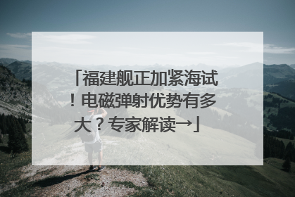 福建舰正加紧海试！电磁弹射优势有多大？专家解读→