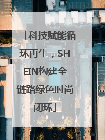 科技赋能循环再生，SHEIN构建全链路绿色时尚闭环