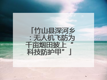 竹山县深河乡：无人机飞防为千亩烟田披上“科技防护甲”