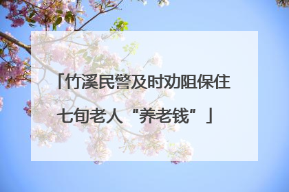 竹溪民警及时劝阻保住七旬老人“养老钱”