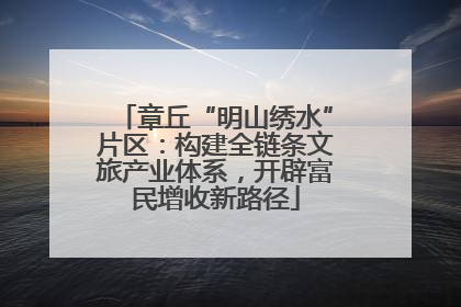 章丘“明山绣水”片区：构建全链条文旅产业体系，开辟富民增收新路径