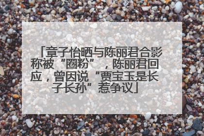 章子怡晒与陈丽君合影称被“圈粉”，陈丽君回应，曾因说“贾宝玉是长子长孙”惹争议