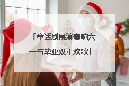 童话剧展演奏响六一与毕业双重欢歌