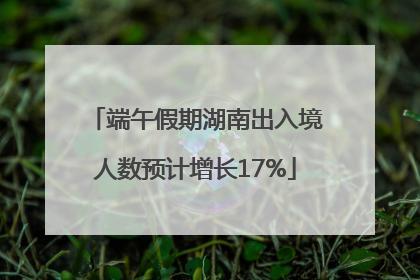 端午假期湖南出入境人数预计增长17%