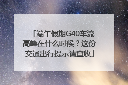 端午假期G40车流高峰在什么时候？这份交通出行提示请查收