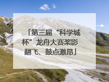 第三届“科学城杯”龙舟大赛桨影翻飞、鼓点激昂