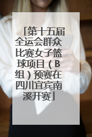 第十五届全运会群众比赛女子篮球项目（B组）预赛在四川宜宾南溪开赛