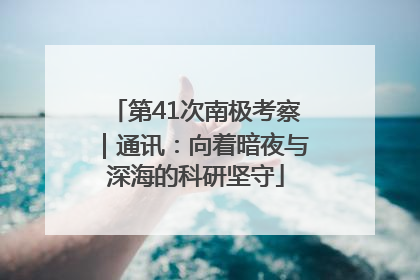 第41次南极考察｜通讯：向着暗夜与深海的科研坚守
