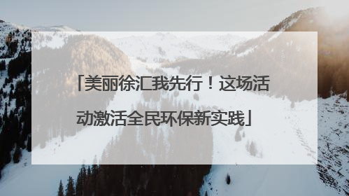 美丽徐汇我先行！这场活动激活全民环保新实践