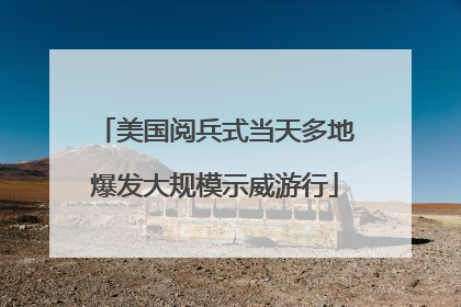 美国阅兵式当天多地爆发大规模示威游行