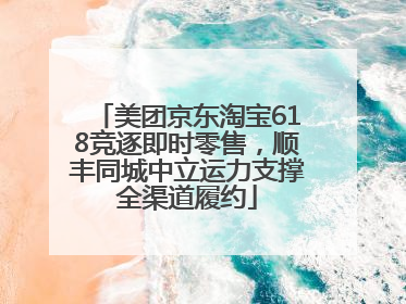 美团京东淘宝618竞逐即时零售，顺丰同城中立运力支撑全渠道履约