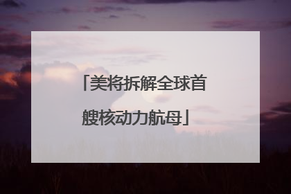 美将拆解全球首艘核动力航母