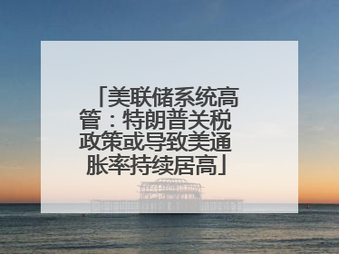 美联储系统高管：特朗普关税政策或导致美通胀率持续居高