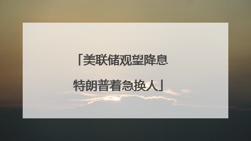 美联储观望降息 特朗普着急换人
