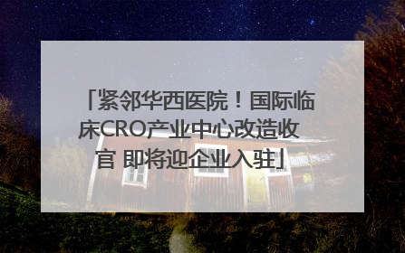 紧邻华西医院！国际临床CRO产业中心改造收官 即将迎企业入驻