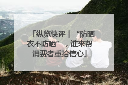 纵览快评｜“防晒衣不防晒”，谁来帮消费者重拾信心