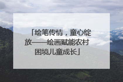 绘笔传情，童心绽放——绘画赋能农村困境儿童成长