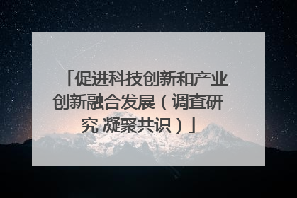 促进科技创新和产业创新融合发展（调查研究 凝聚共识）