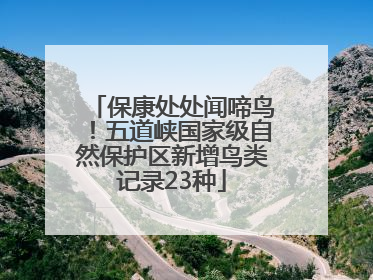 保康处处闻啼鸟！五道峡国家级自然保护区新增鸟类记录23种