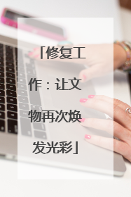 修复工作：让文物再次焕发光彩