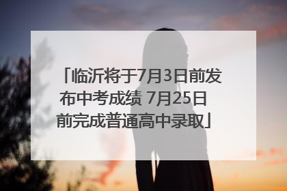 临沂将于7月3日前发布中考成绩 7月25日前完成普通高中录取