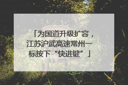 为国道升级扩容，江苏沪武高速常州一标按下“快进键”
