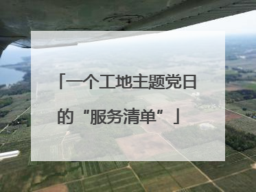一个工地主题党日的“服务清单”