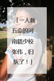 一人救五命的河南籍少校张伟，归队了！