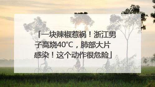 一块辣椒惹祸！浙江男子高烧40℃，肺部大片感染！这个动作很危险