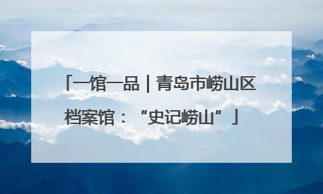 一馆一品｜青岛市崂山区档案馆：“史记崂山”