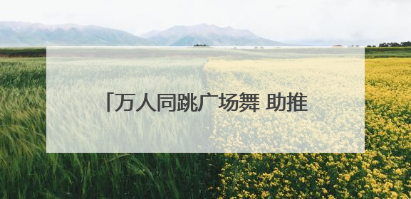 万人同跳广场舞 助推岳阳全民健身新格局